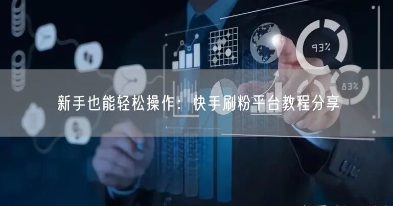 新手也能轻松操作：快手刷粉平台教程分享
