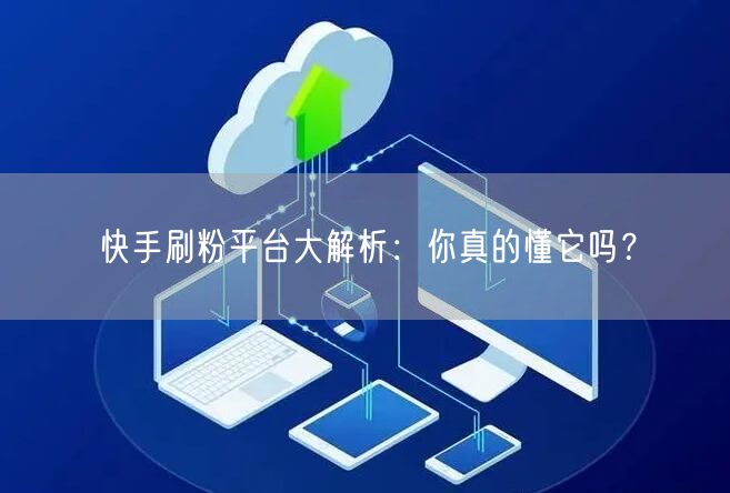 快手刷粉平台大解析：你真的懂它吗？