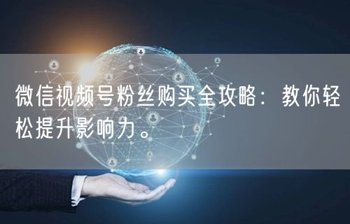 微信视频号粉丝购买全攻略：教你轻松提升影响力。