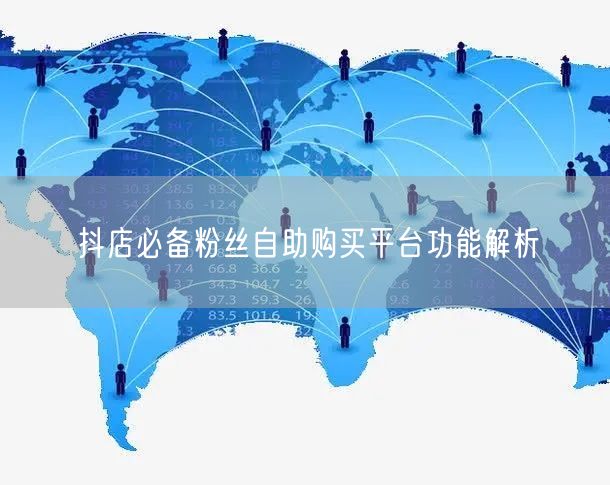 抖店必备粉丝自助购买平台功能解析