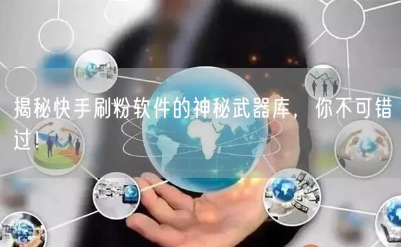 揭秘快手刷粉软件的神秘武器库，你不可错过！