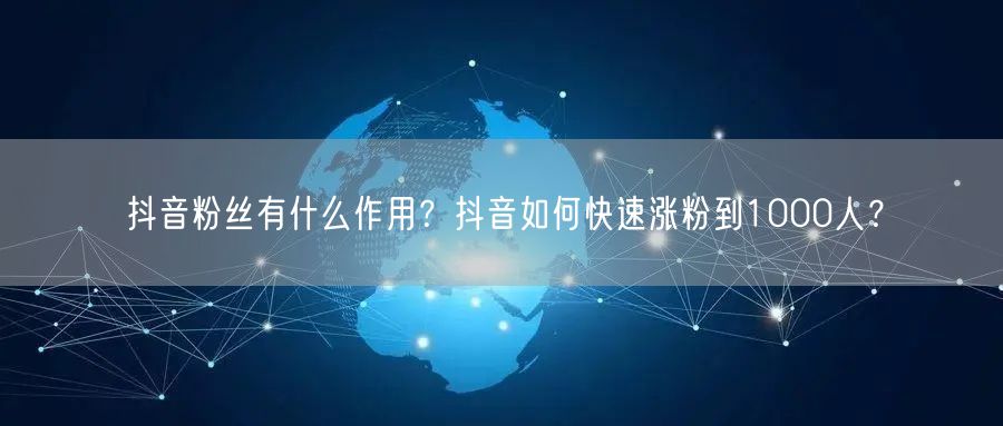 抖音粉丝有什么作用？抖音如何快速涨粉到1000人？ 