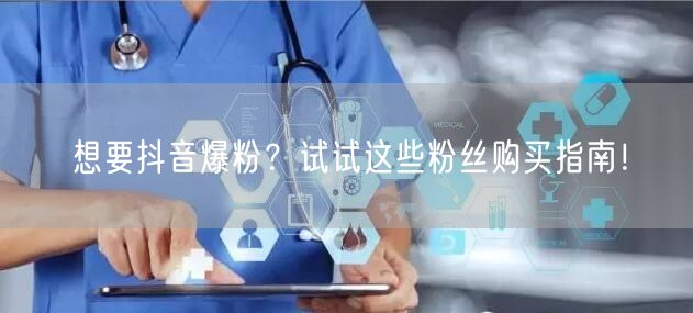 想要抖音爆粉？试试这些粉丝购买指南！