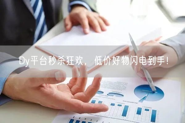 Dy平台秒杀狂欢，低价好物闪电到手！