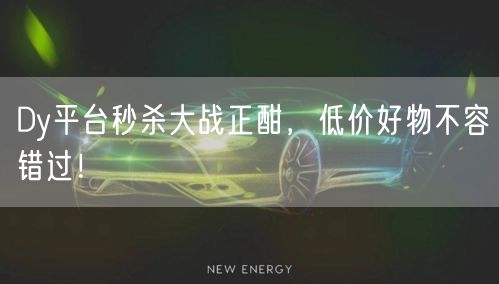 Dy平台秒杀大战正酣，低价好物不容错过！