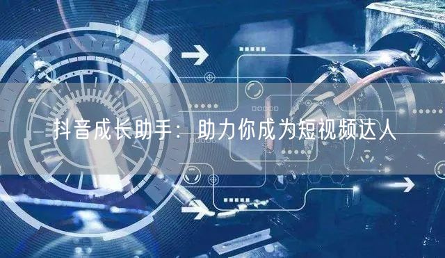 抖音成长助手：助力你成为短视频达人