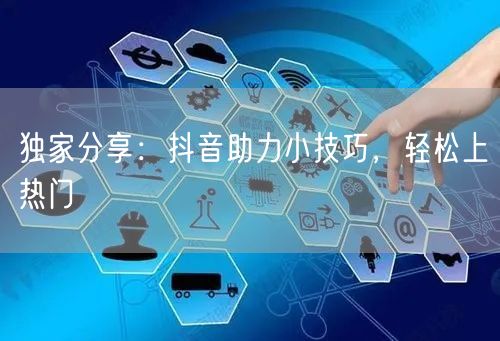 独家分享：抖音助力小技巧，轻松上热门