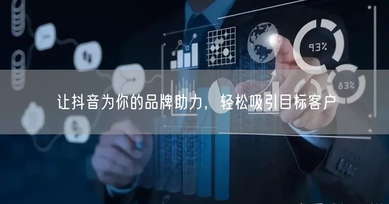 让抖音为你的品牌助力，轻松吸引目标客户