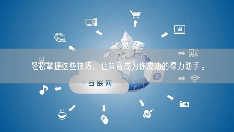 轻松掌握这些技巧，让抖音成为你成功的得力助手。