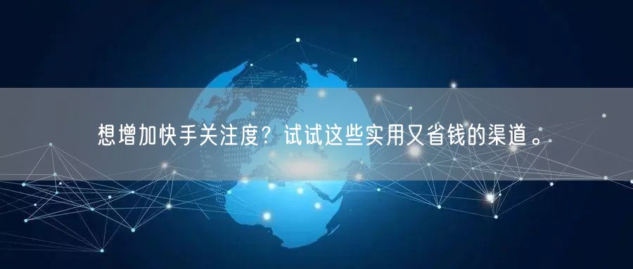 想增加快手关注度？试试这些实用又省钱的渠道。