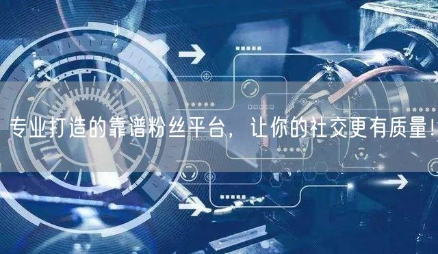专业打造的靠谱粉丝平台，让你的社交更有质量！