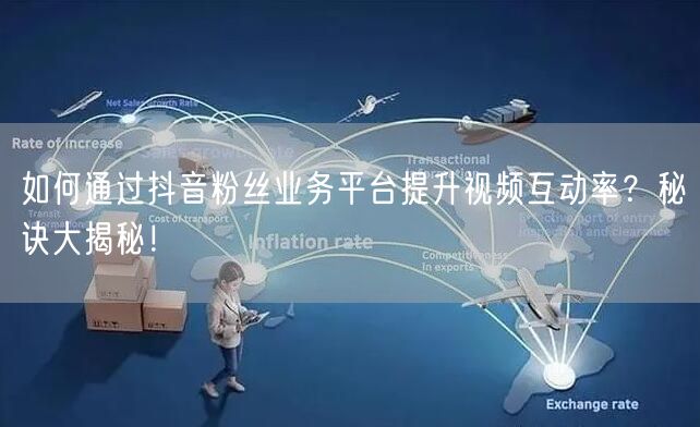 如何通过抖音粉丝业务平台提升视频互动率？秘诀大揭秘！