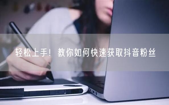 轻松上手！教你如何快速获取抖音粉丝