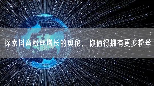 探索抖音粉丝增长的奥秘，你值得拥有更多粉丝