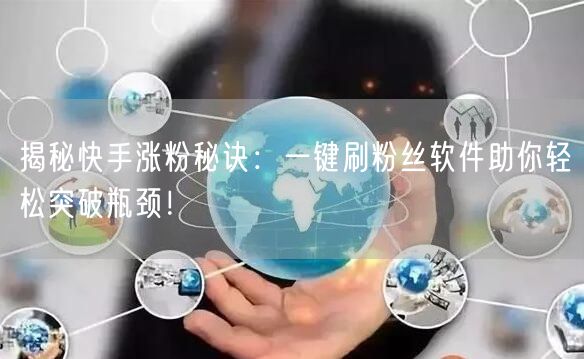 揭秘快手涨粉秘诀：一键刷粉丝软件助你轻松突破瓶颈！