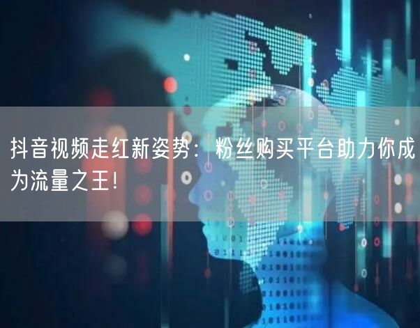 抖音视频走红新姿势：粉丝购买平台助力你成为流量之王！