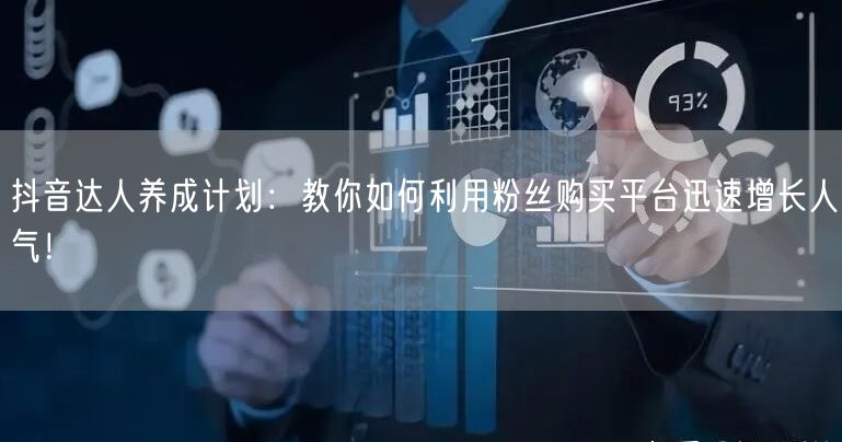 抖音达人养成计划：教你如何利用粉丝购买平台迅速增长人气！