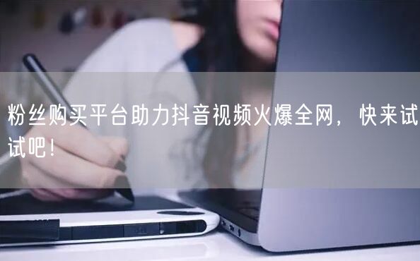 粉丝购买平台助力抖音视频火爆全网，快来试试吧！