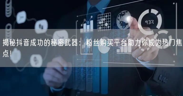 揭秘抖音成功的秘密武器：粉丝购买平台助力你成为热门焦点！