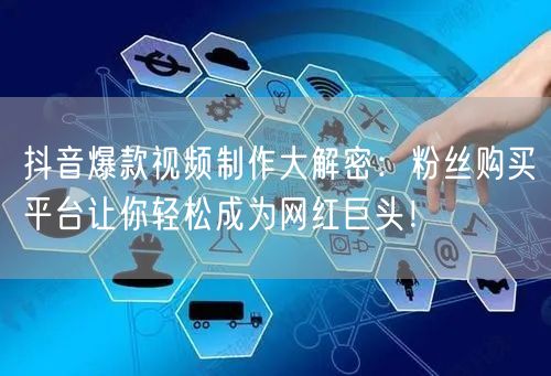 抖音爆款视频制作大解密：粉丝购买平台让你轻松成为网红巨头！