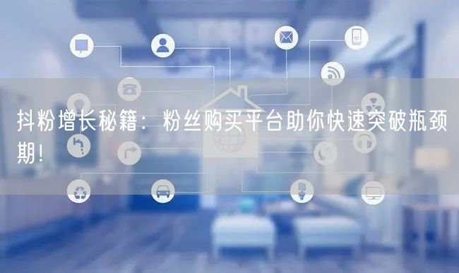 抖粉增长秘籍：粉丝购买平台助你快速突破瓶颈期！