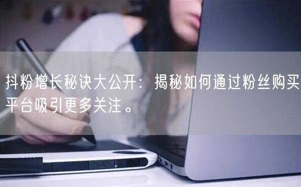 抖粉增长秘诀大公开：揭秘如何通过粉丝购买平台吸引更多关注。