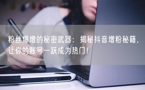 粉丝爆增的秘密武器：揭秘抖音增粉秘籍，让你的账号一跃成为热门！