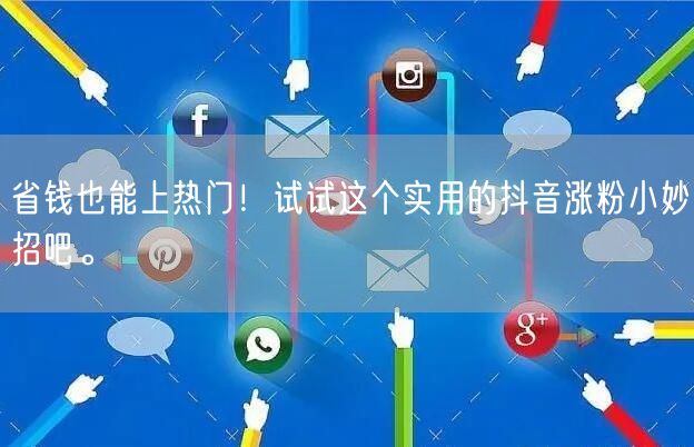 省钱也能上热门！试试这个实用的抖音涨粉小妙招吧。