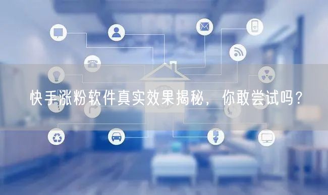 快手涨粉软件真实效果揭秘，你敢尝试吗？