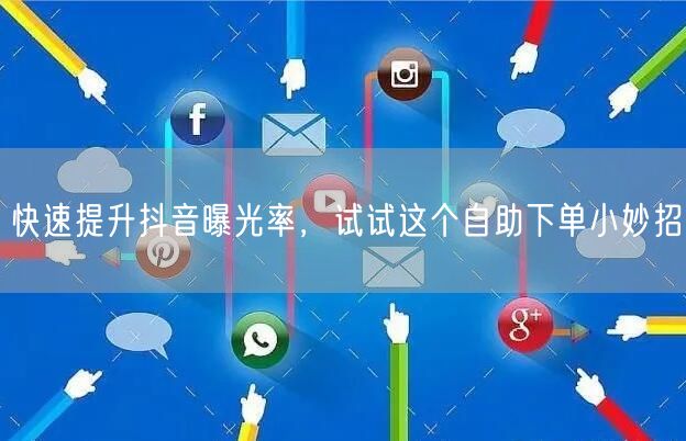 快速提升抖音曝光率，试试这个自助下单小妙招