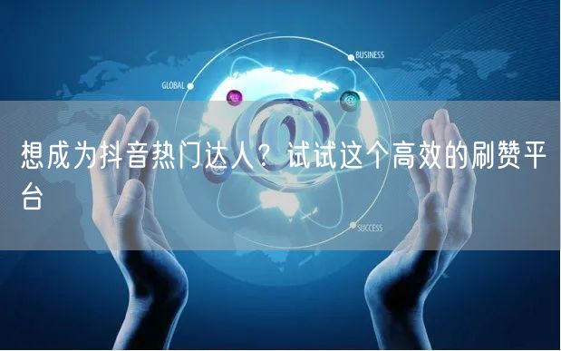 想成为抖音热门达人？试试这个高效的刷赞平台