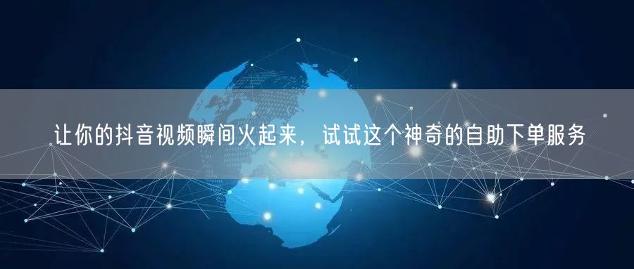 让你的抖音视频瞬间火起来，试试这个神奇的自助下单服务