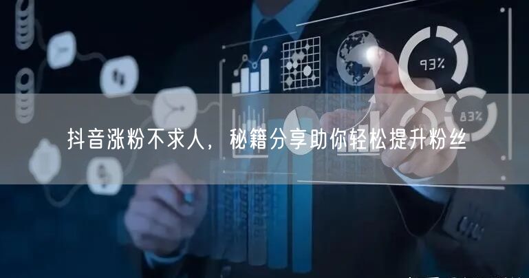 抖音涨粉不求人，秘籍分享助你轻松提升粉丝