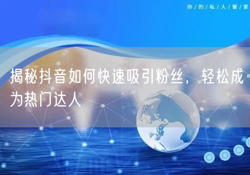 揭秘抖音如何快速吸引粉丝，轻松成为热门达人
