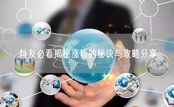 抖友必看揭秘涨粉的秘诀与攻略分享