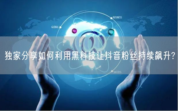 独家分享如何利用黑科技让抖音粉丝持续飙升?