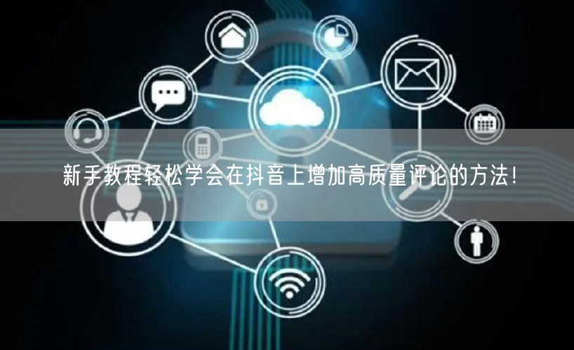 新手教程轻松学会在抖音上增加高质量评论的方法！
