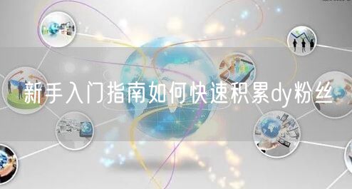 新手入门指南如何快速积累dy粉丝