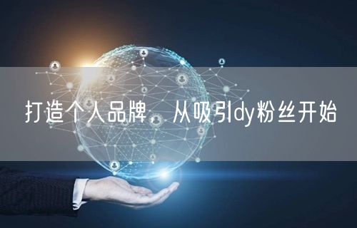 打造个人品牌，从吸引dy粉丝开始