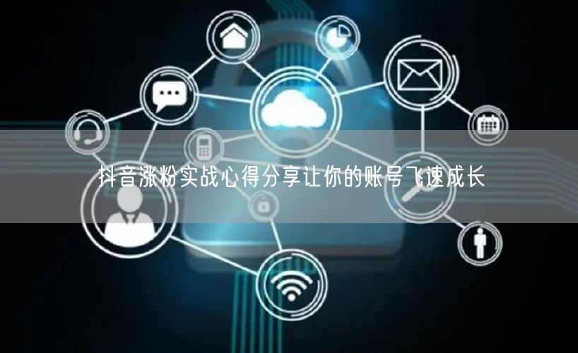 抖音涨粉实战心得分享让你的账号飞速成长