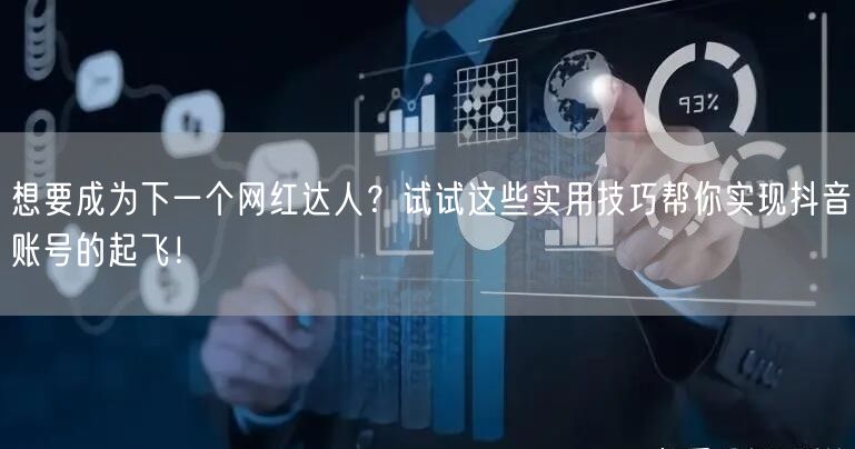 想要成为下一个网红达人？试试这些实用技巧帮你实现抖音账号的起飞！