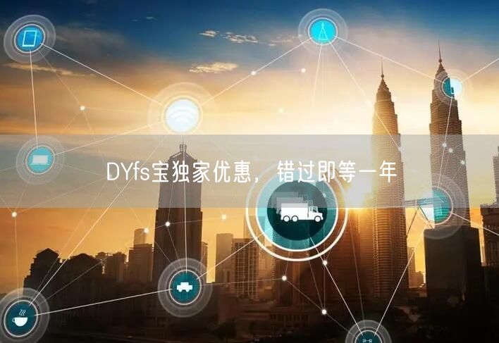 DYfs宝独家优惠，错过即等一年