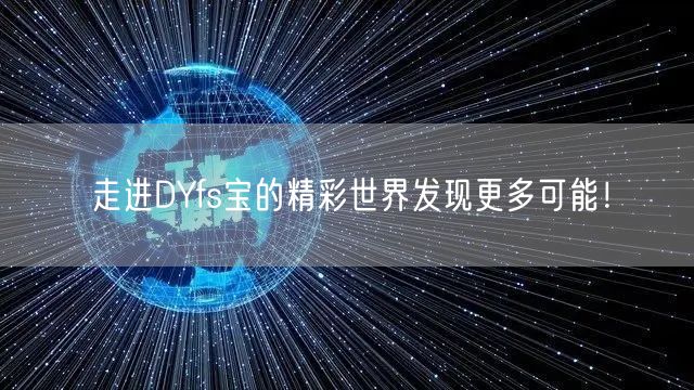 走进DYfs宝的精彩世界发现更多可能！