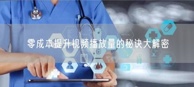 零成本提升视频播放量的秘诀大解密