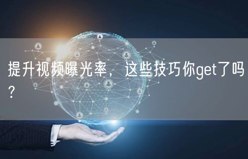 提升视频曝光率，这些技巧你get了吗？