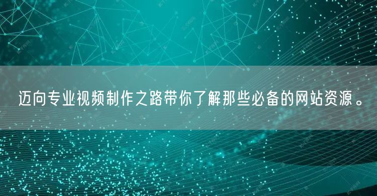 迈向专业视频制作之路带你了解那些必备的网站资源。