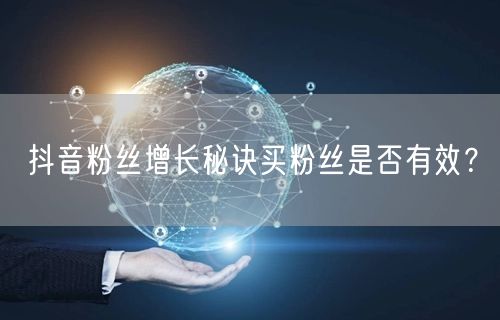 抖音粉丝增长秘诀买粉丝是否有效？