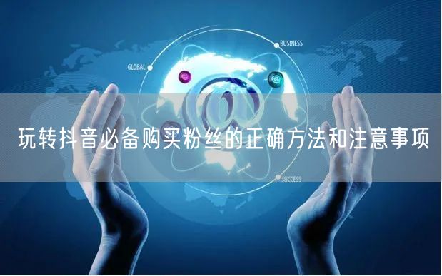 玩转抖音必备购买粉丝的正确方法和注意事项