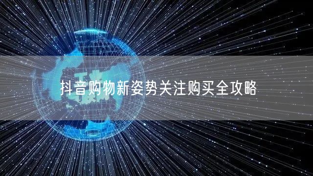 抖音购物新姿势关注购买全攻略
