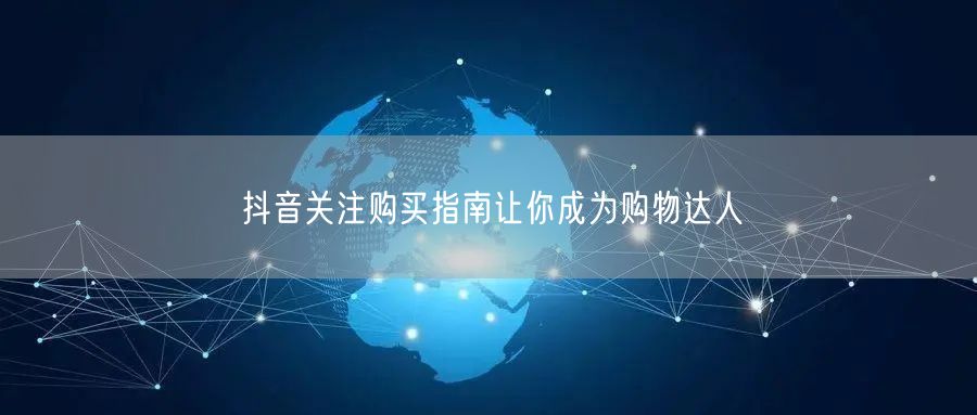 抖音关注购买指南让你成为购物达人